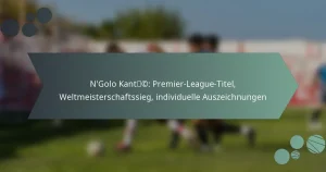 N’Golo Kanté: Premier-League-Titel, Weltmeisterschaftssieg, individuelle Auszeichnungen