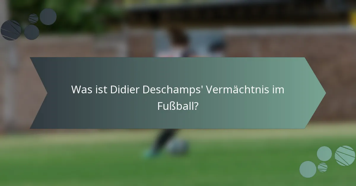 Was ist Didier Deschamps' Vermächtnis im Fußball?