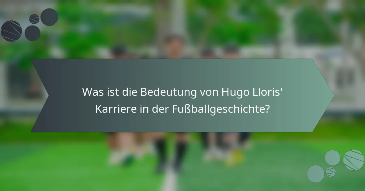 Was ist die Bedeutung von Hugo Lloris' Karriere in der Fußballgeschichte?