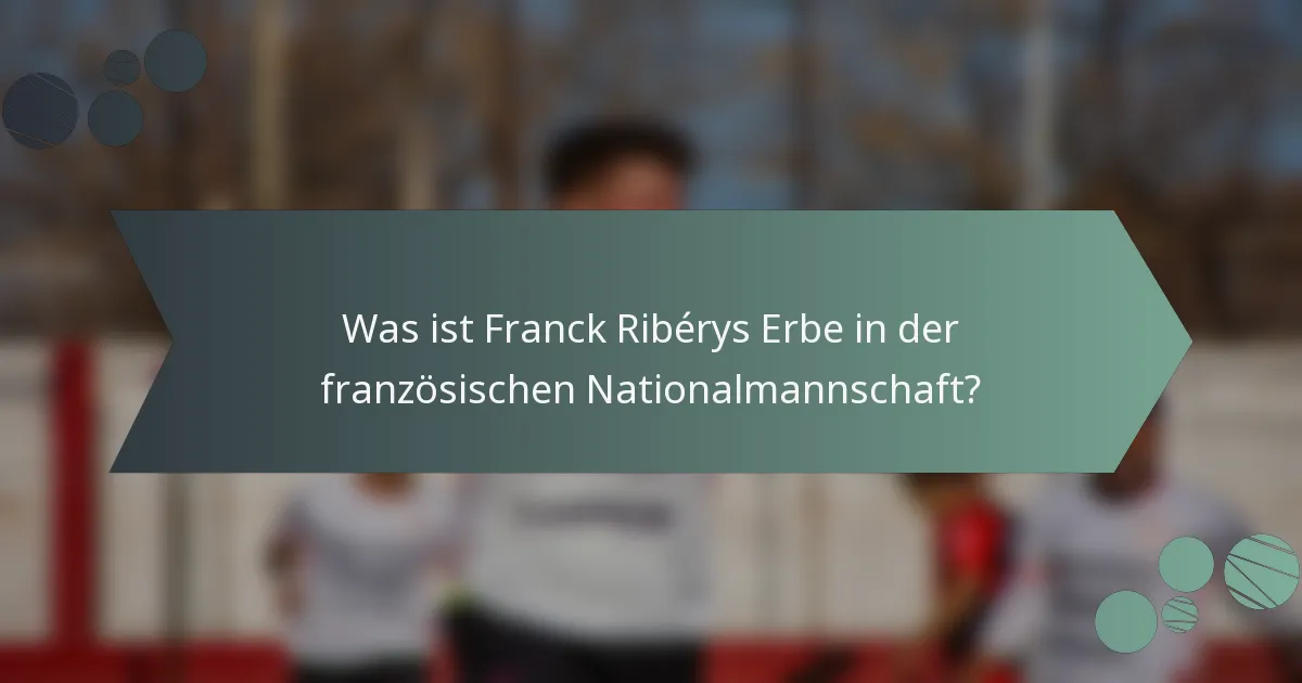 Was ist Franck Ribérys Erbe in der französischen Nationalmannschaft?