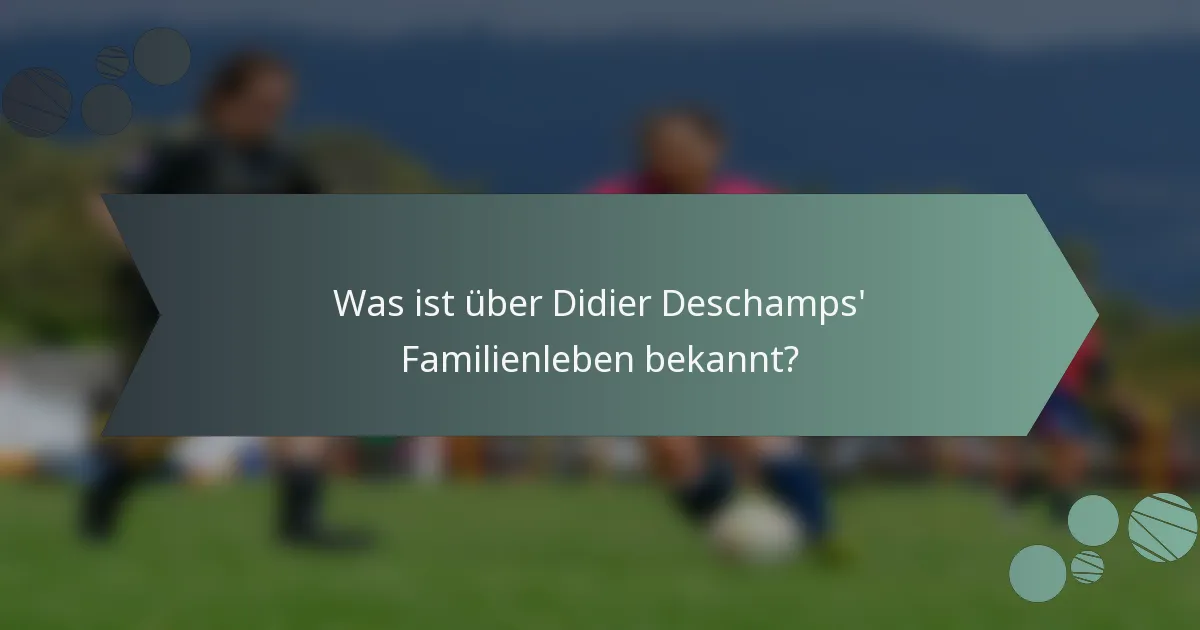 Was ist über Didier Deschamps' Familienleben bekannt?
