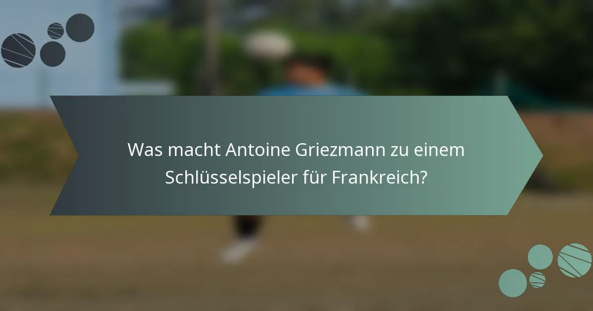 Was macht Antoine Griezmann zu einem Schlüsselspieler für Frankreich?