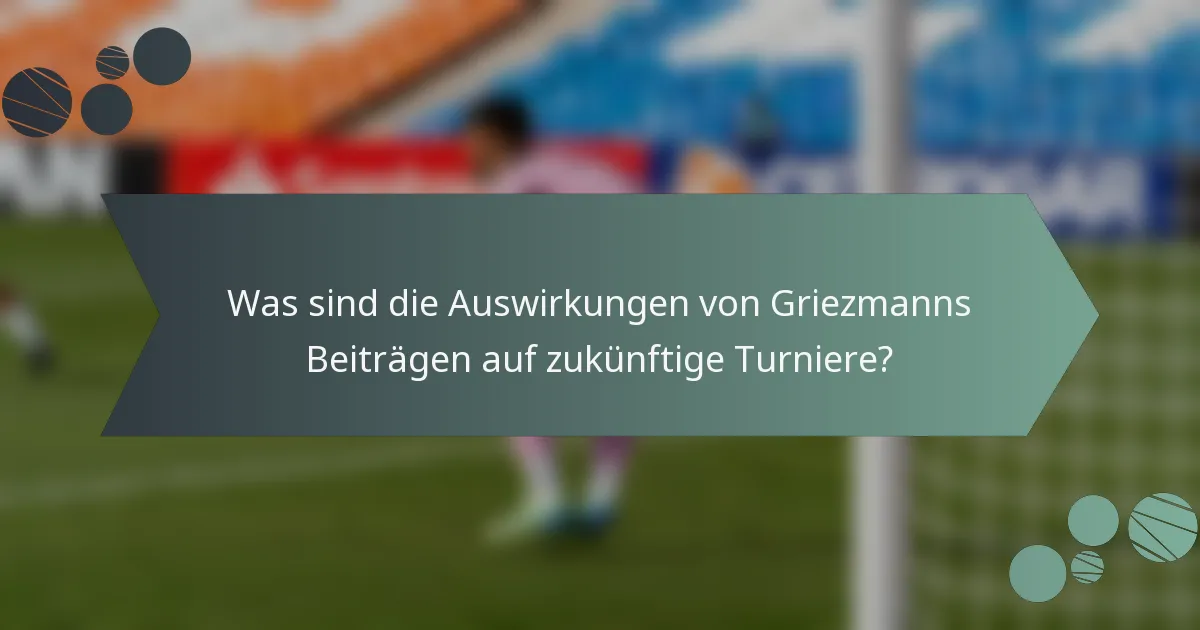 Was sind die Auswirkungen von Griezmanns Beiträgen auf zukünftige Turniere?