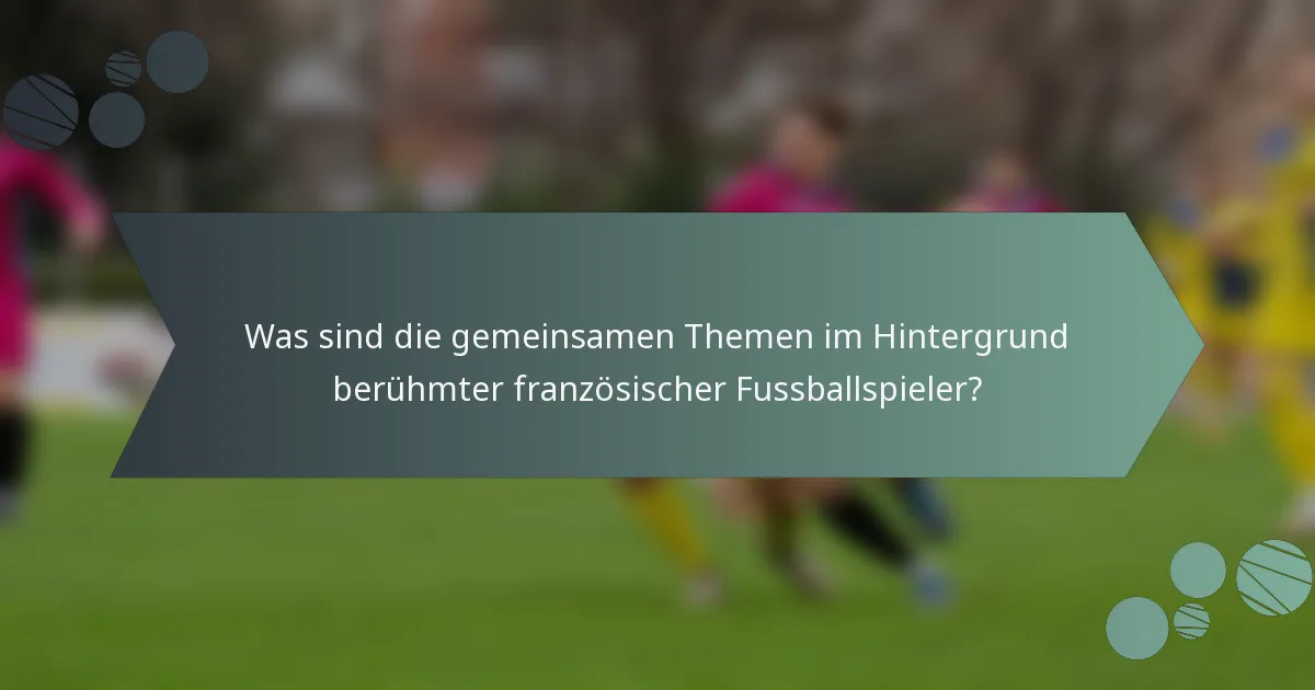 Was sind die gemeinsamen Themen im Hintergrund berühmter französischer Fussballspieler?