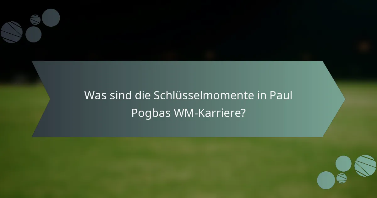 Was sind die Schlüsselmomente in Paul Pogbas WM-Karriere?