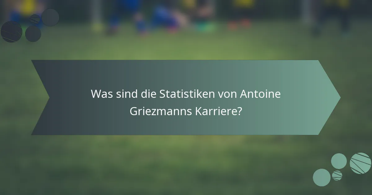 Was sind die Statistiken von Antoine Griezmanns Karriere?