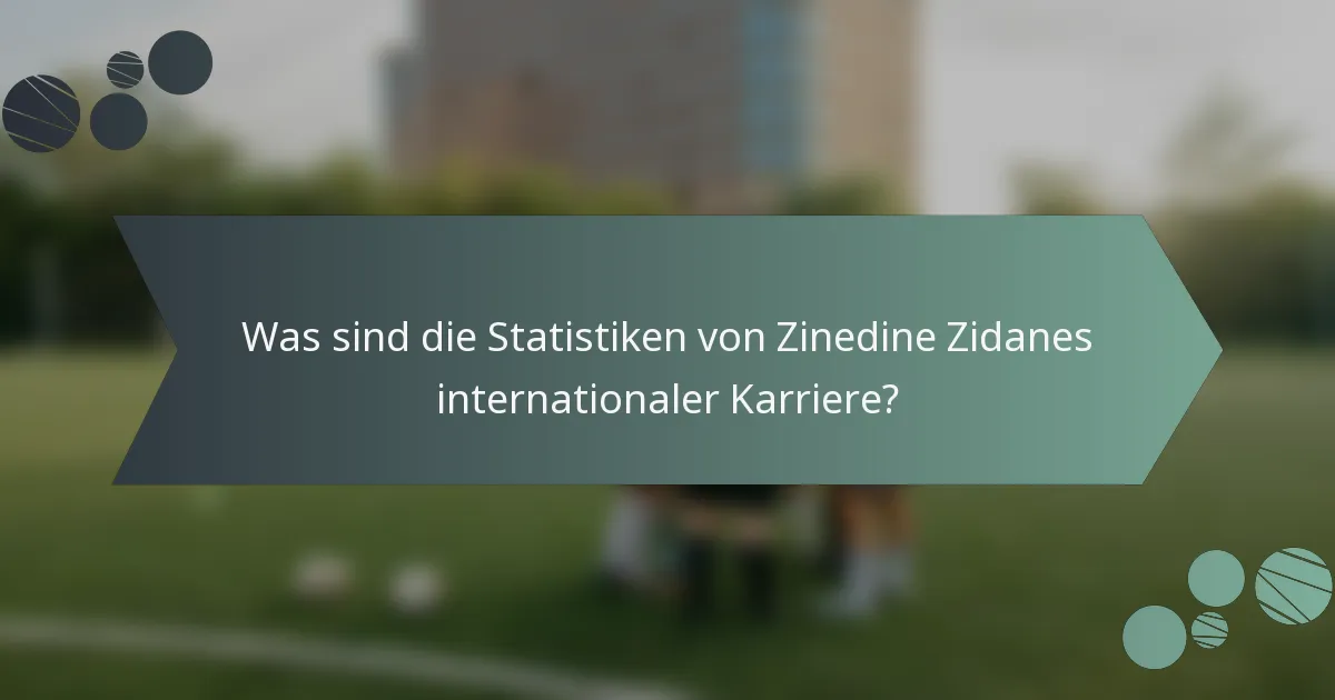 Was sind die Statistiken von Zinedine Zidanes internationaler Karriere?