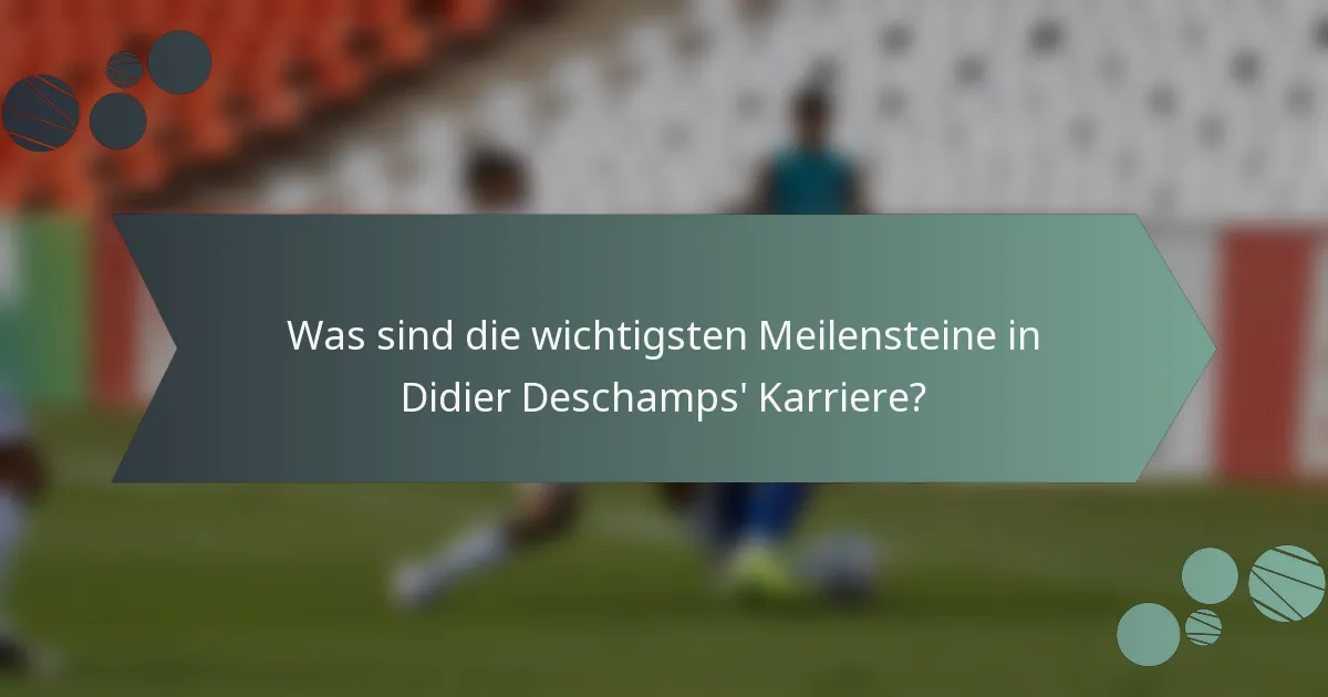 Was sind die wichtigsten Meilensteine in Didier Deschamps' Karriere?