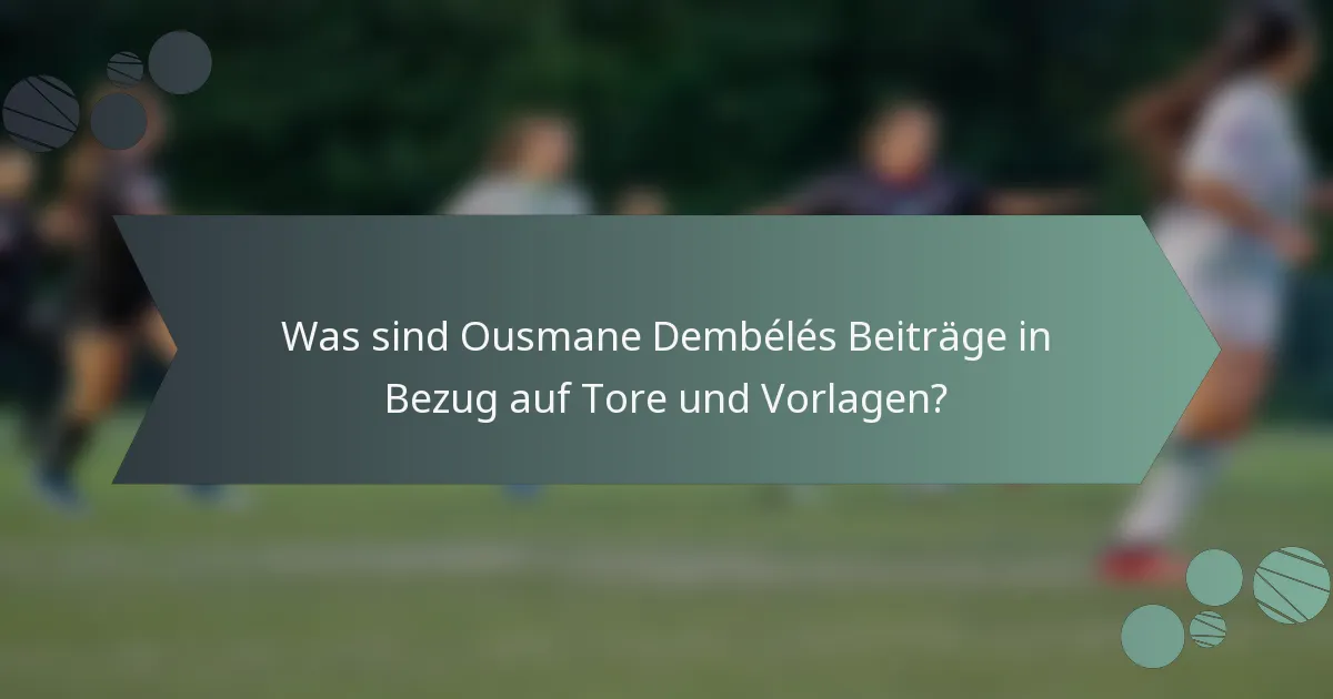 Was sind Ousmane Dembélés Beiträge in Bezug auf Tore und Vorlagen?