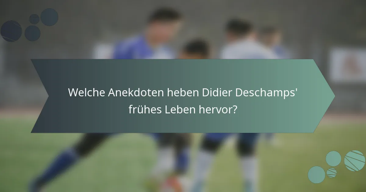 Welche Anekdoten heben Didier Deschamps' frühes Leben hervor?