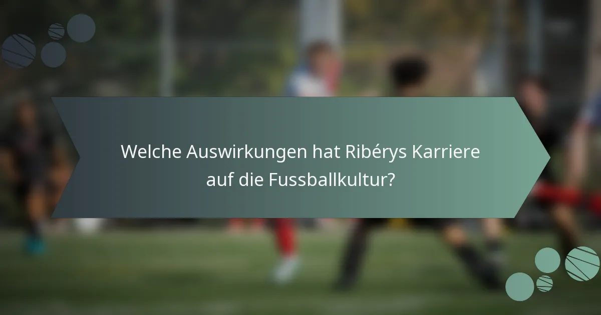 Welche Auswirkungen hat Ribérys Karriere auf die Fussballkultur?
