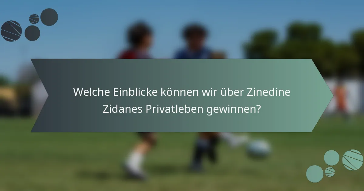 Welche Einblicke können wir über Zinedine Zidanes Privatleben gewinnen?