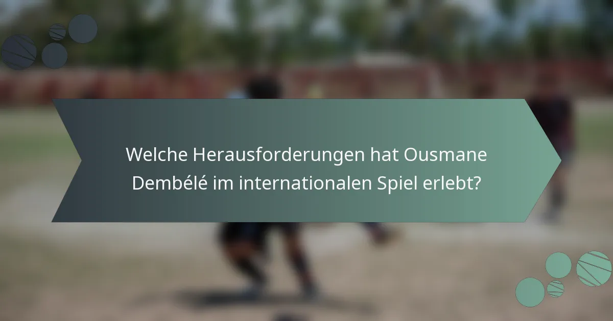 Welche Herausforderungen hat Ousmane Dembélé im internationalen Spiel erlebt?