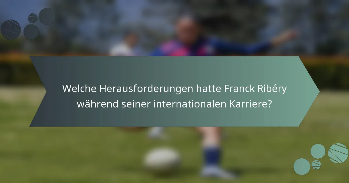 Welche Herausforderungen hatte Franck Ribéry während seiner internationalen Karriere?