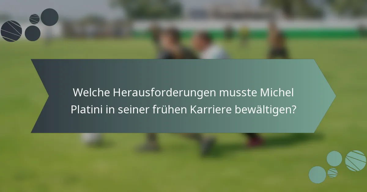 Welche Herausforderungen musste Michel Platini in seiner frühen Karriere bewältigen?