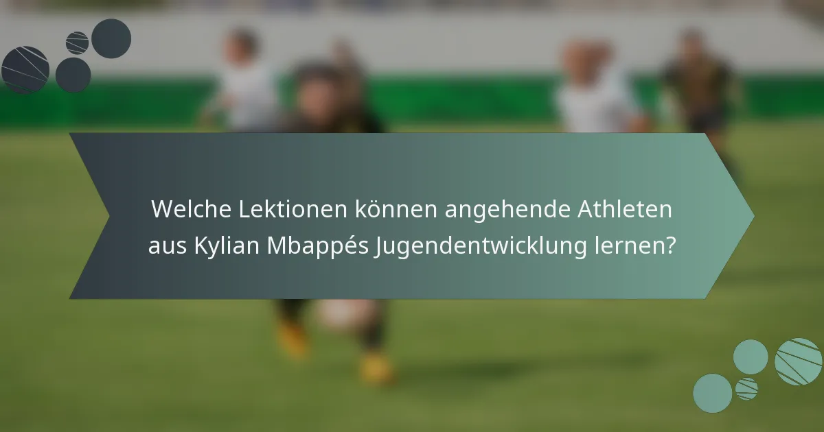 Welche Lektionen können angehende Athleten aus Kylian Mbappés Jugendentwicklung lernen?