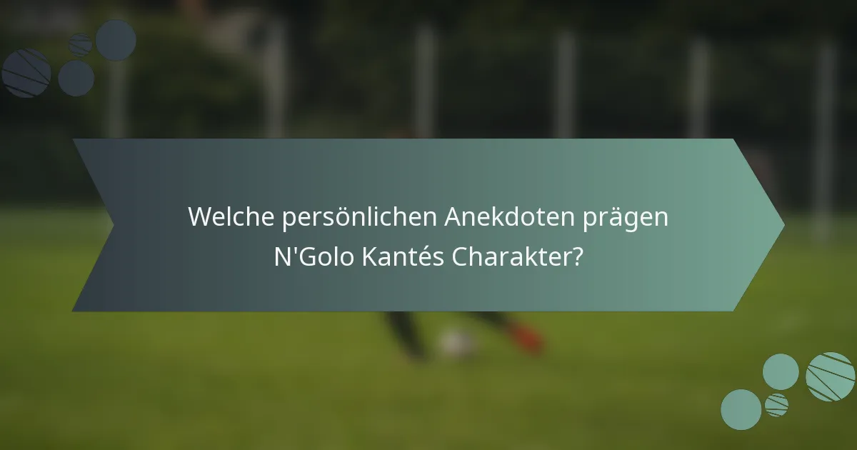 Welche persönlichen Anekdoten prägen N'Golo Kantés Charakter?