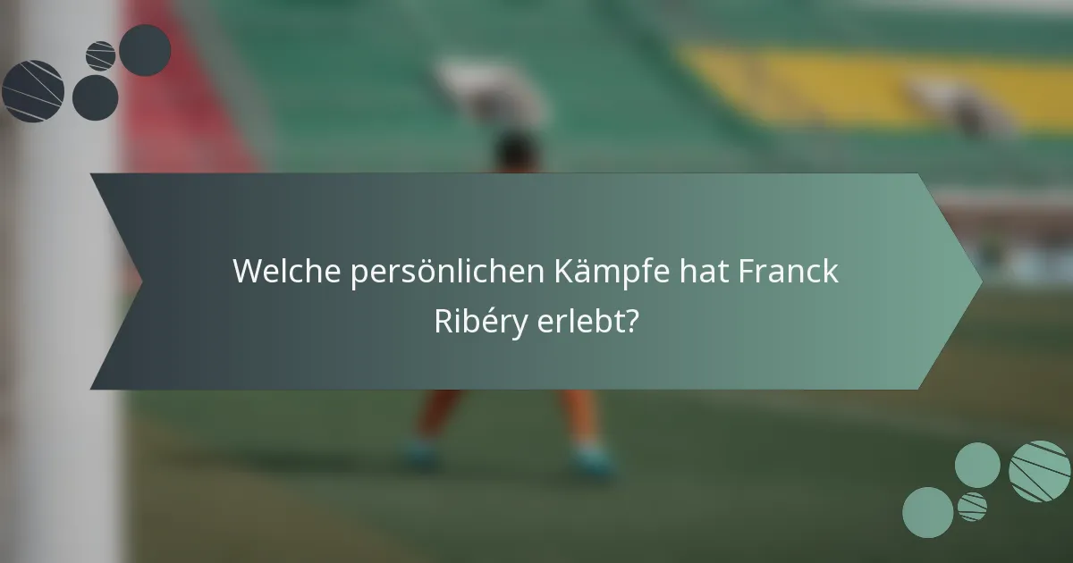Welche persönlichen Kämpfe hat Franck Ribéry erlebt?