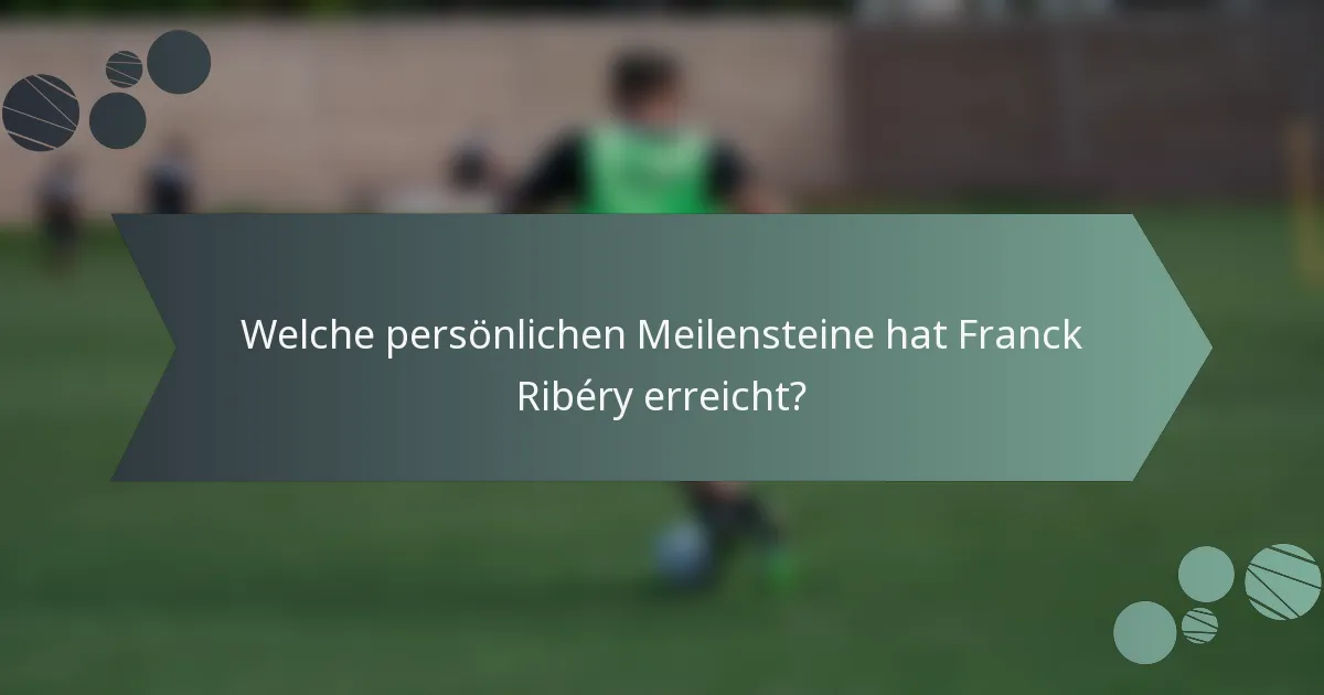 Welche persönlichen Meilensteine hat Franck Ribéry erreicht?