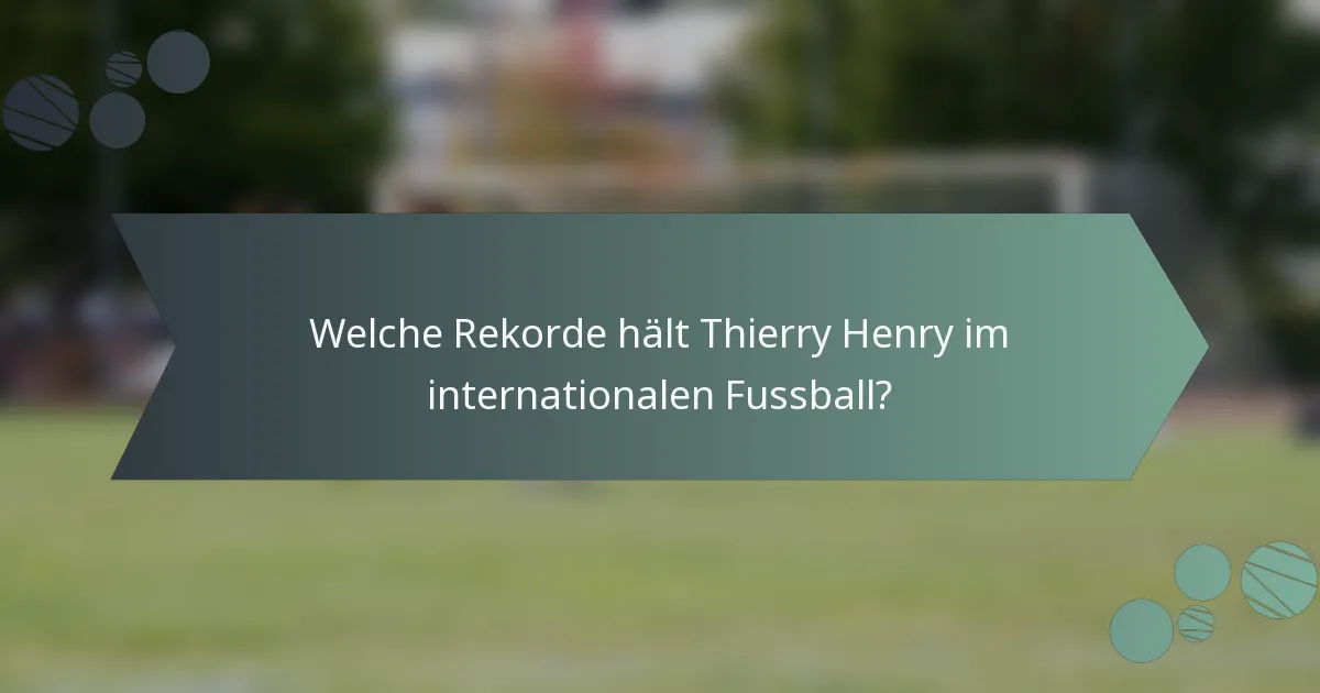 Welche Rekorde hält Thierry Henry im internationalen Fussball?
