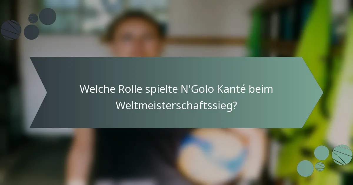 Welche Rolle spielte N'Golo Kanté beim Weltmeisterschaftssieg?