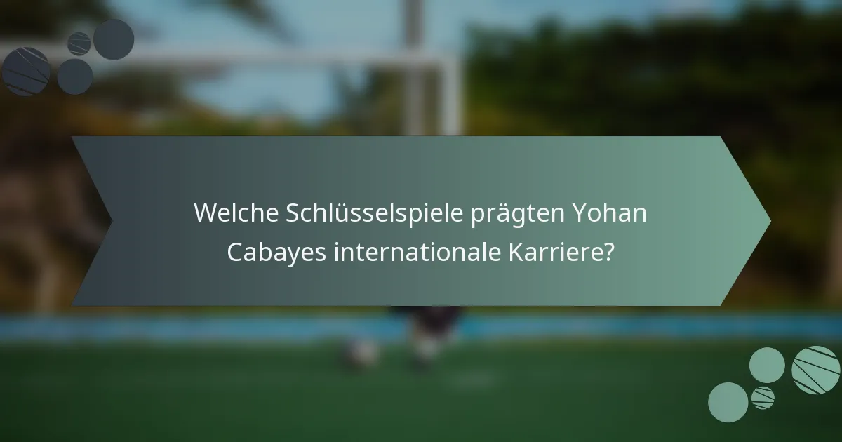 Welche Schlüsselspiele prägten Yohan Cabayes internationale Karriere?