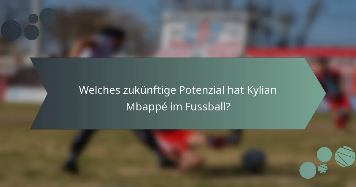 Welches zukünftige Potenzial hat Kylian Mbappé im Fussball?