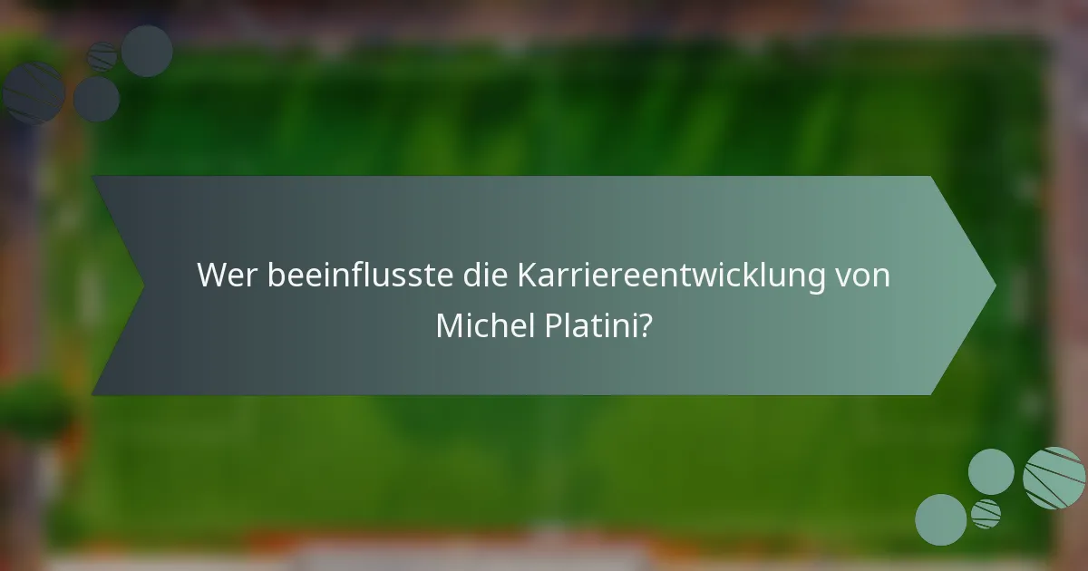 Wer beeinflusste die Karriereentwicklung von Michel Platini?