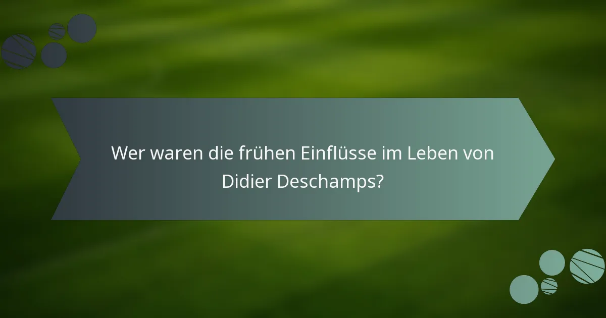 Wer waren die frühen Einflüsse im Leben von Didier Deschamps?