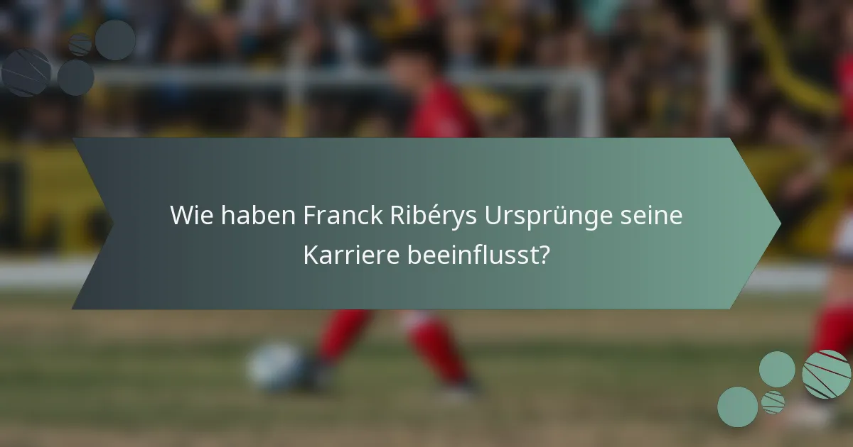 Wie haben Franck Ribérys Ursprünge seine Karriere beeinflusst?