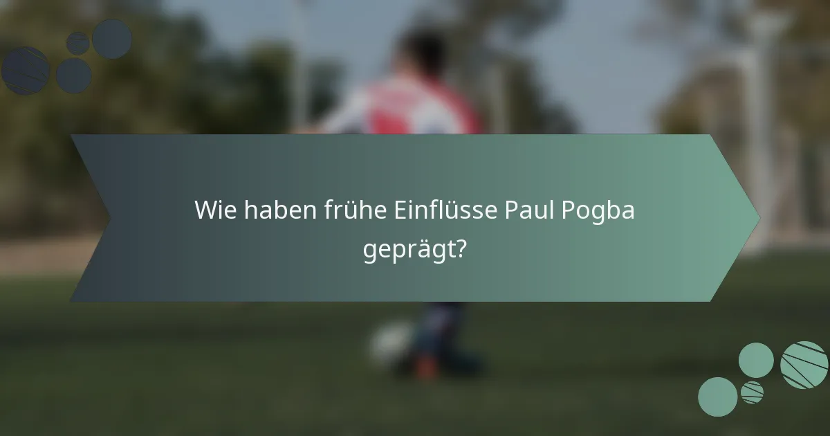 Wie haben frühe Einflüsse Paul Pogba geprägt?