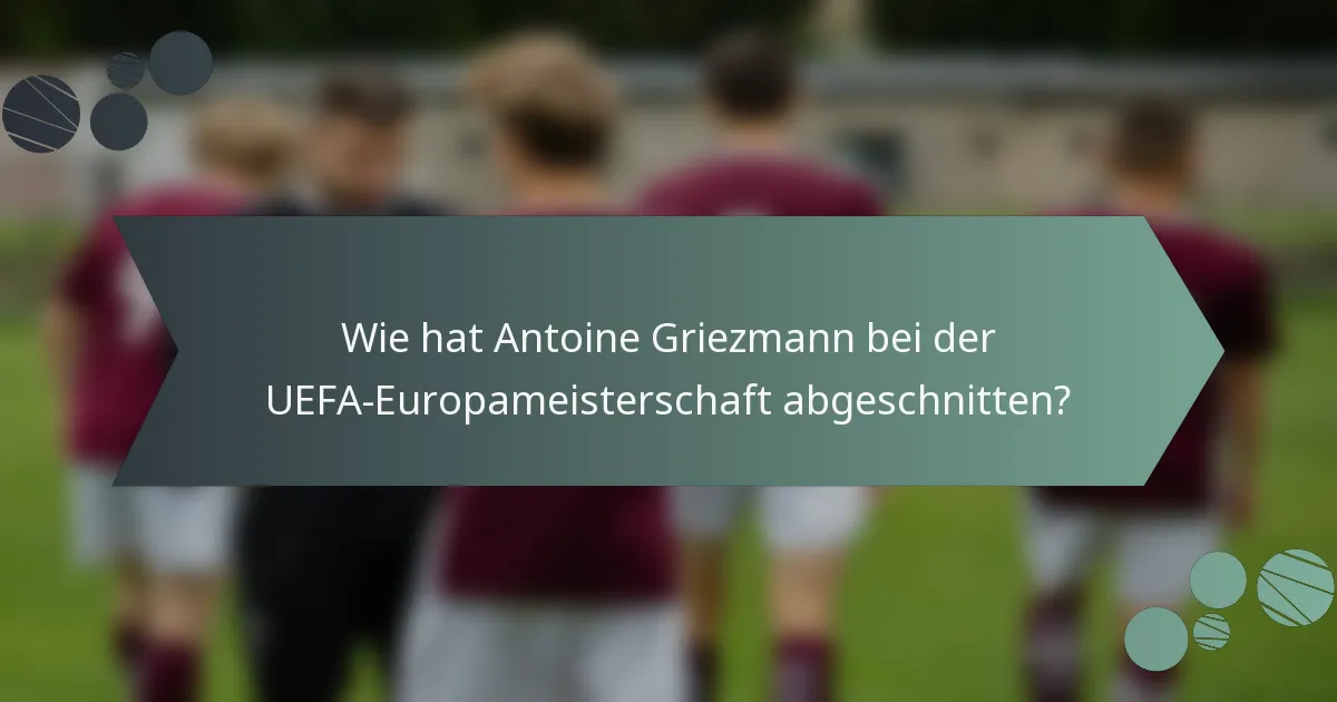 Wie hat Antoine Griezmann bei der UEFA-Europameisterschaft abgeschnitten?
