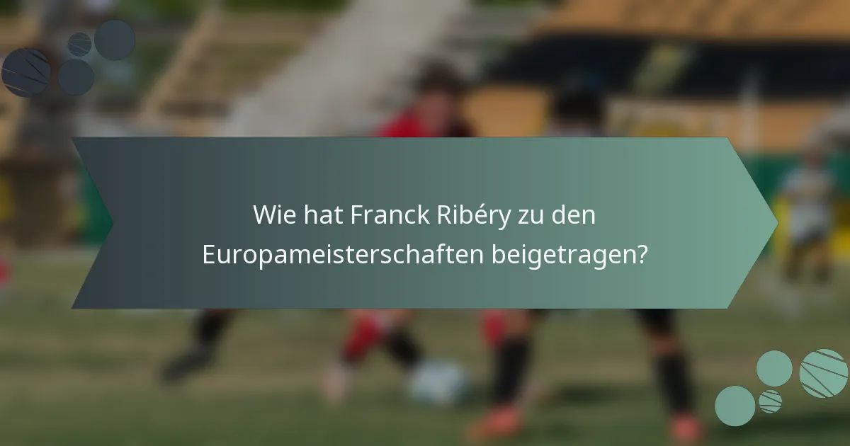Wie hat Franck Ribéry zu den Europameisterschaften beigetragen?