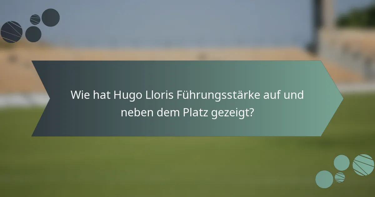 Wie hat Hugo Lloris Führungsstärke auf und neben dem Platz gezeigt?