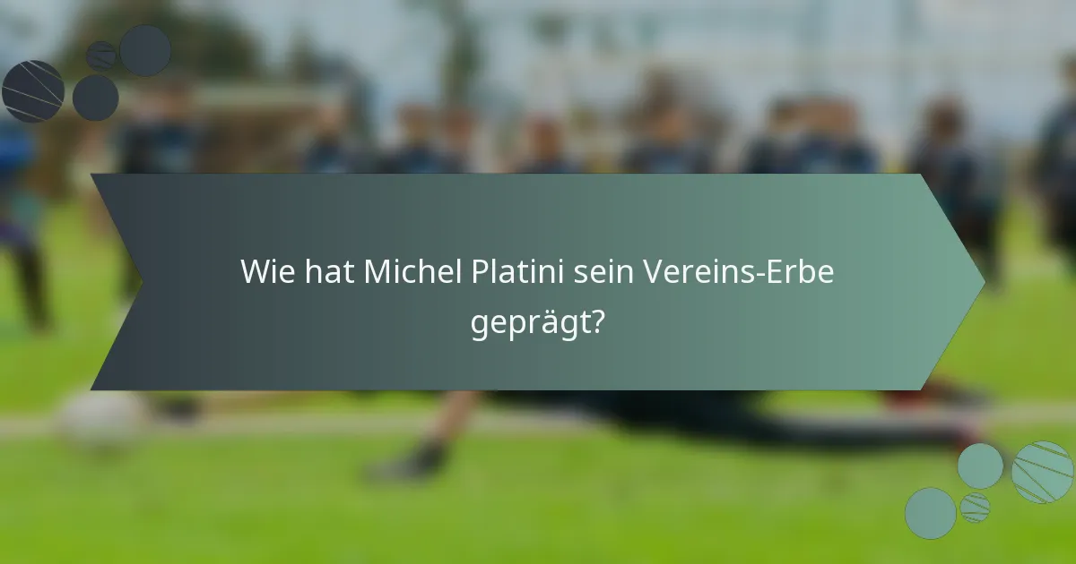 Wie hat Michel Platini sein Vereins-Erbe geprägt?