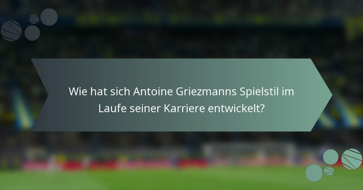 Wie hat sich Antoine Griezmanns Spielstil im Laufe seiner Karriere entwickelt?