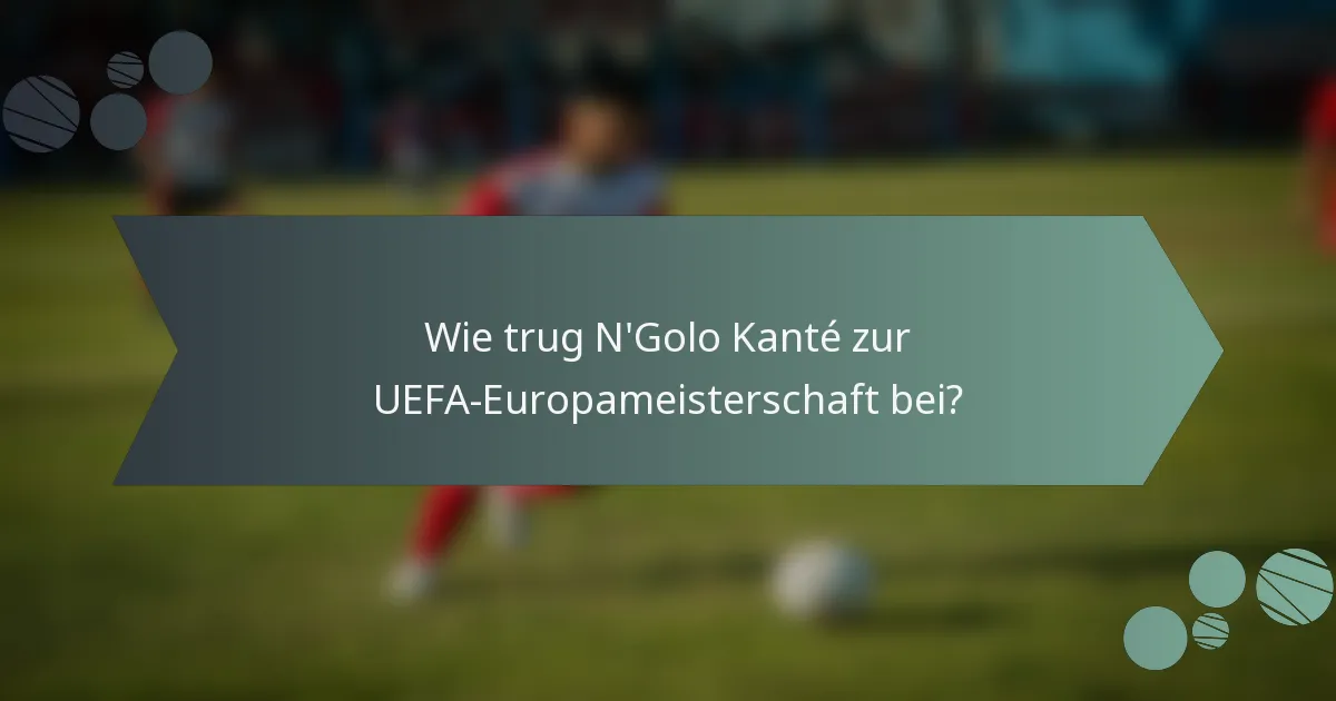 Wie trug N'Golo Kanté zur UEFA-Europameisterschaft bei?