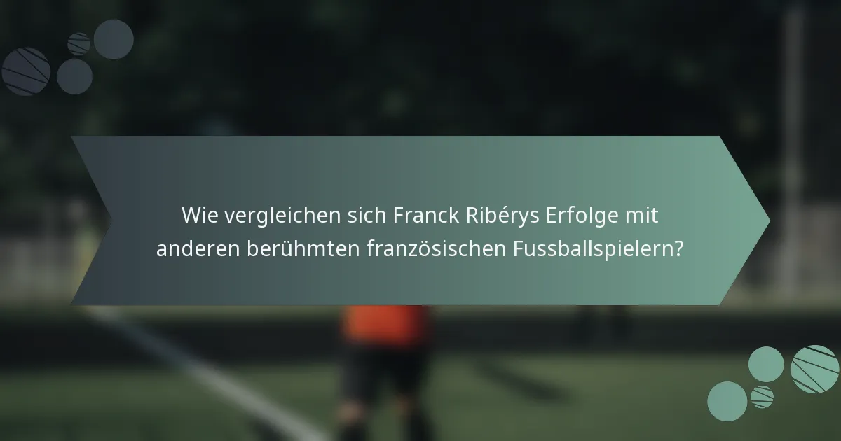 Wie vergleichen sich Franck Ribérys Erfolge mit anderen berühmten französischen Fussballspielern?