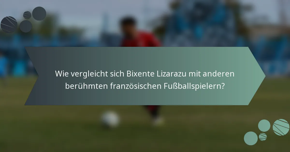 Wie vergleicht sich Bixente Lizarazu mit anderen berühmten französischen Fußballspielern?