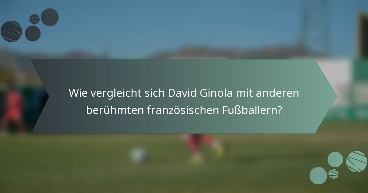 Wie vergleicht sich David Ginola mit anderen berühmten französischen Fußballern?