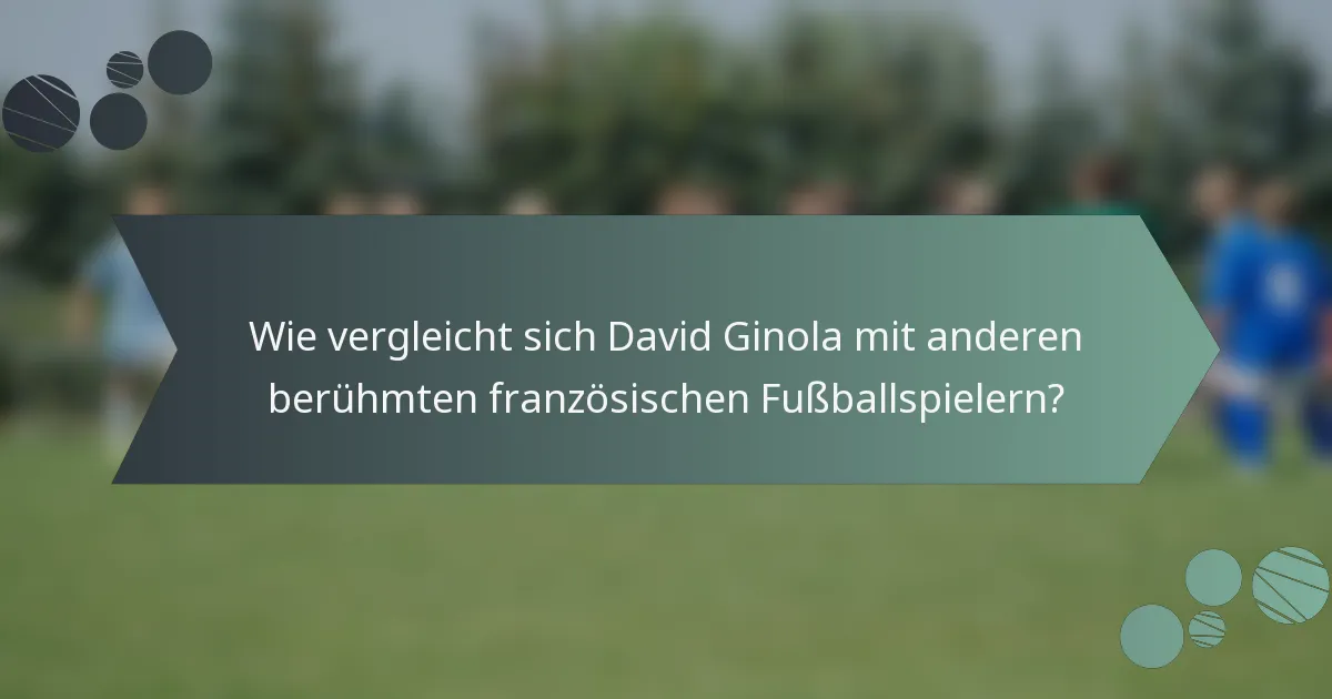 Wie vergleicht sich David Ginola mit anderen berühmten französischen Fußballspielern?