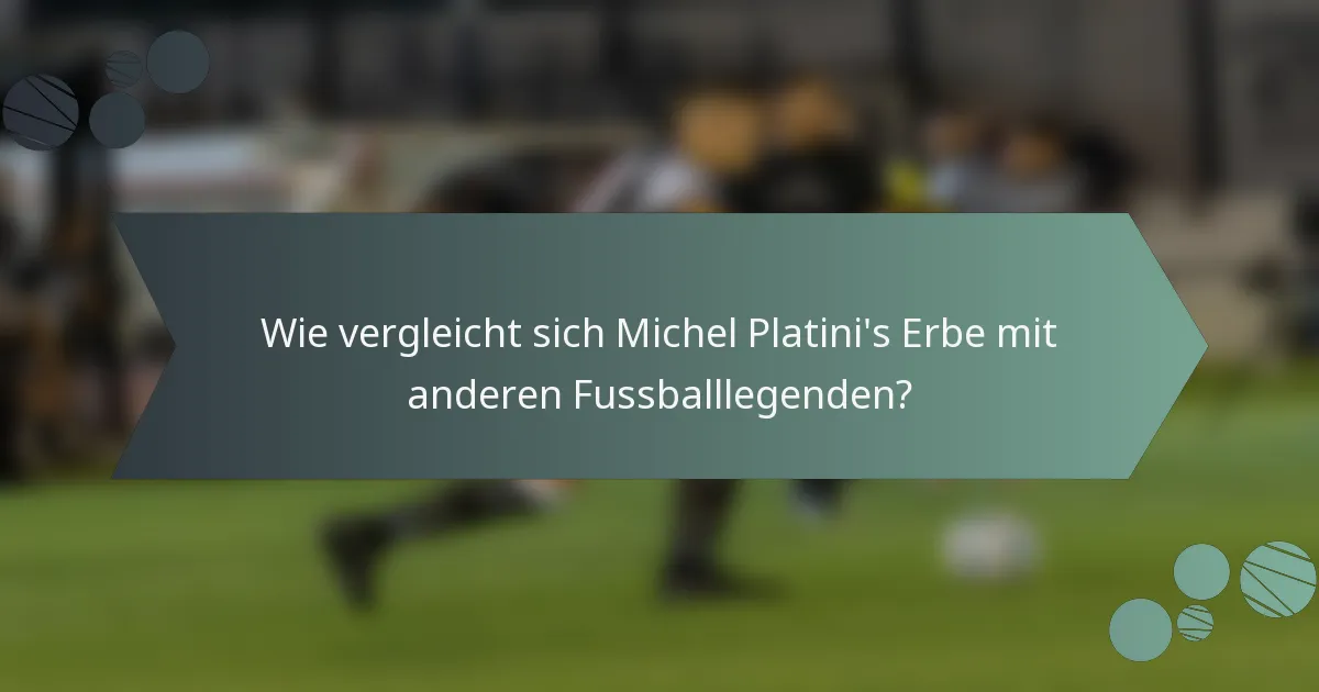 Wie vergleicht sich Michel Platini's Erbe mit anderen Fussballlegenden?