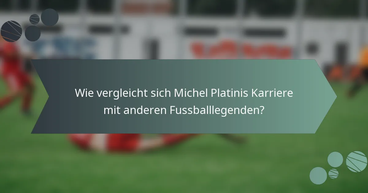 Wie vergleicht sich Michel Platinis Karriere mit anderen Fussballlegenden?