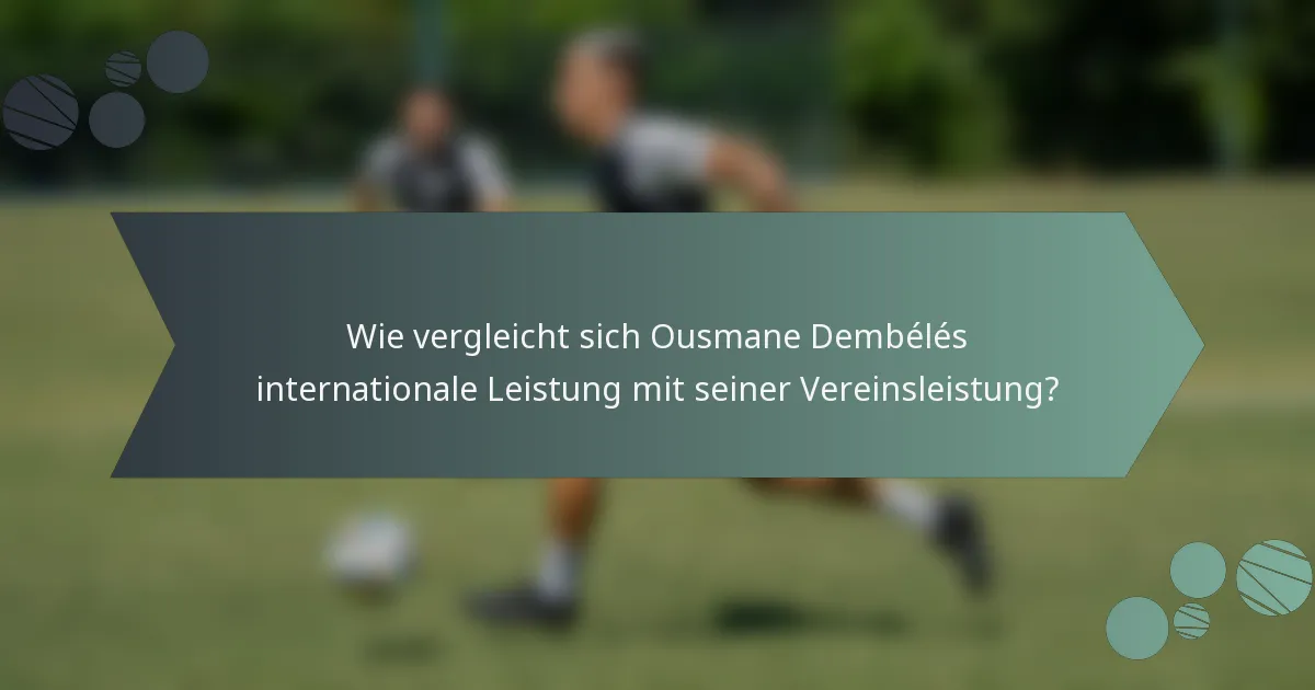 Wie vergleicht sich Ousmane Dembélés internationale Leistung mit seiner Vereinsleistung?