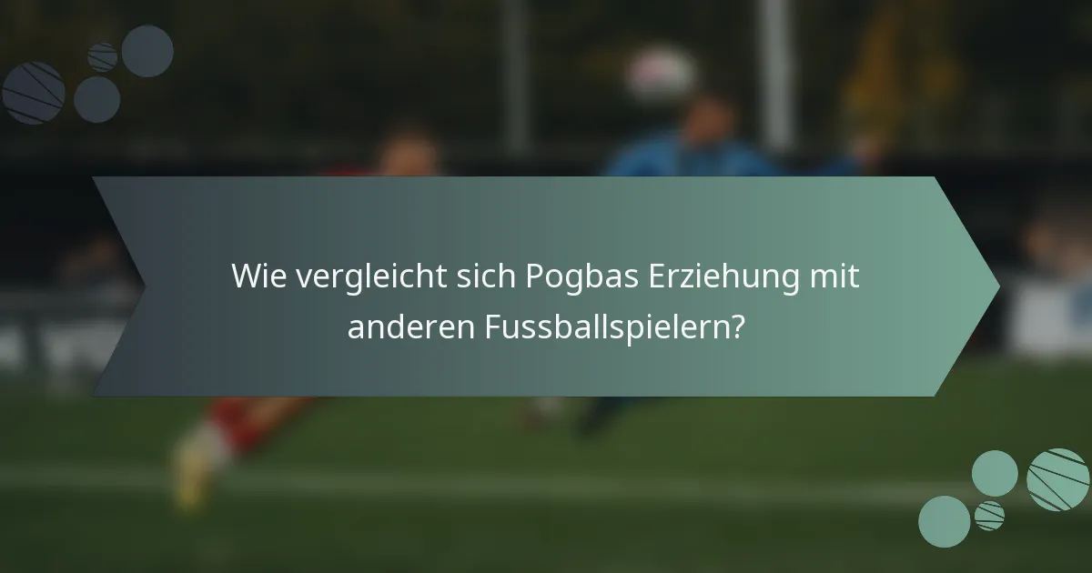 Wie vergleicht sich Pogbas Erziehung mit anderen Fussballspielern?