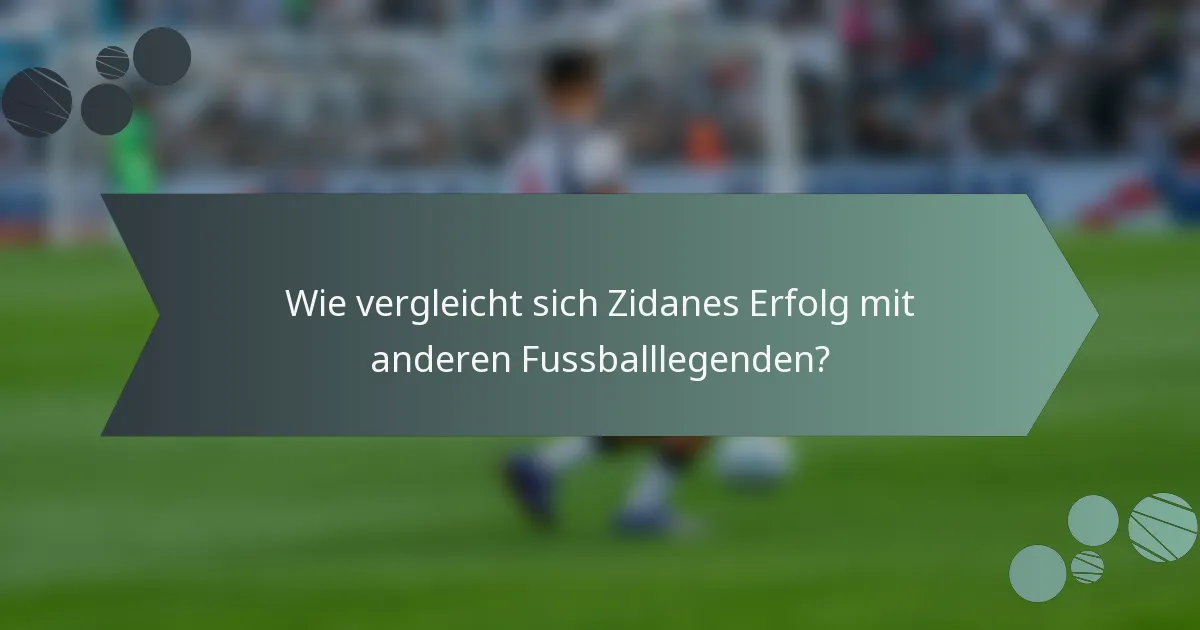 Wie vergleicht sich Zidanes Erfolg mit anderen Fussballlegenden?