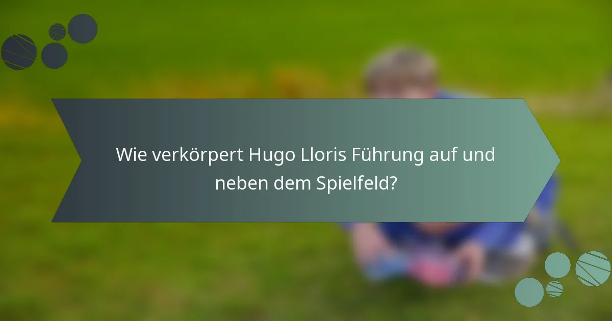 Wie verkörpert Hugo Lloris Führung auf und neben dem Spielfeld?