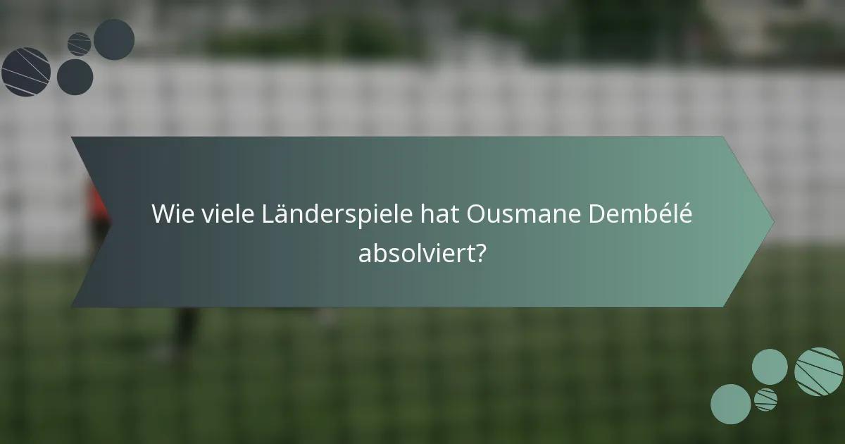 Wie viele Länderspiele hat Ousmane Dembélé absolviert?