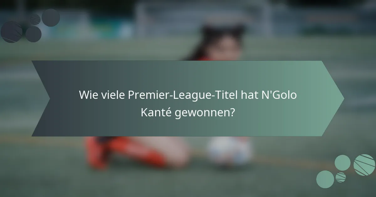 Wie viele Premier-League-Titel hat N'Golo Kanté gewonnen?