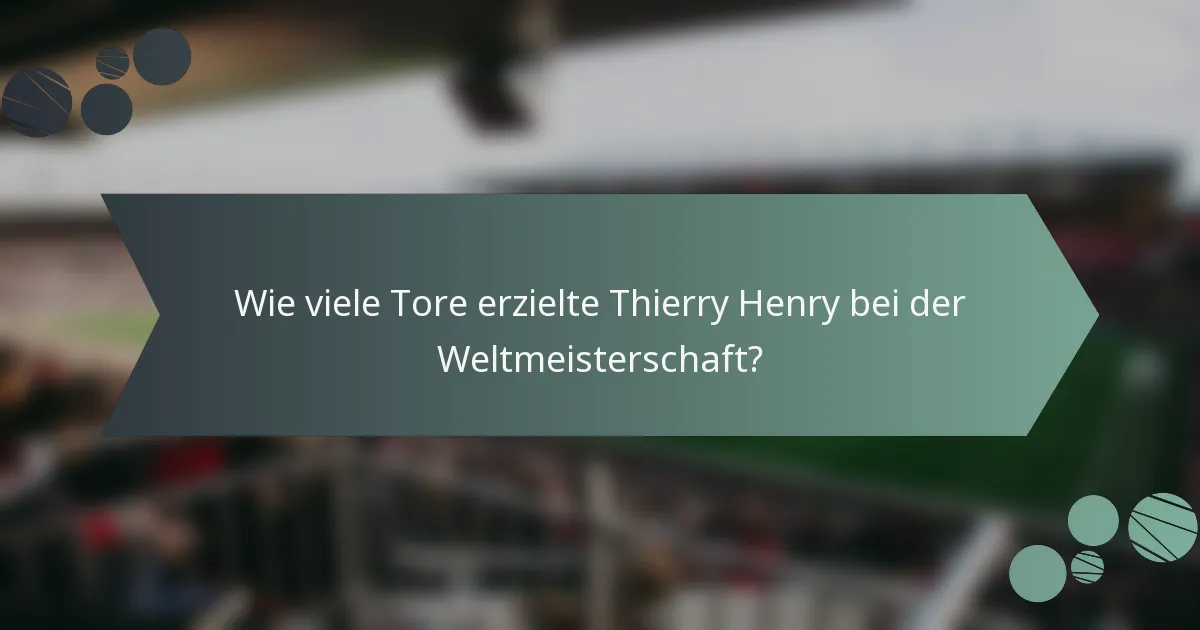 Wie viele Tore erzielte Thierry Henry bei der Weltmeisterschaft?